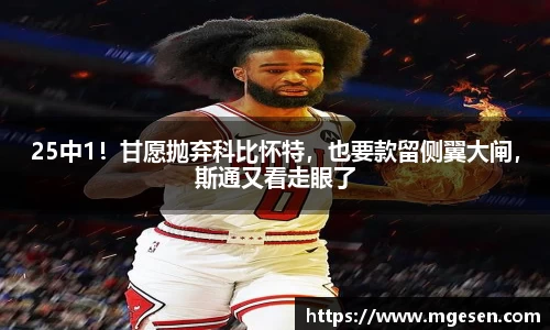 25中1！甘愿抛弃科比怀特，也要款留侧翼大闸，斯通又看走眼了