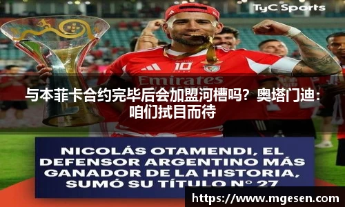 与本菲卡合约完毕后会加盟河槽吗？奥塔门迪：咱们拭目而待